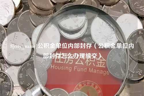 沁阳公积金单位内部封存（公积金单位内部封存怎么办理续交）