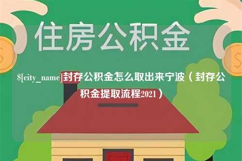 沁阳封存公积金怎么取出来宁波（封存公积金提取流程2021）